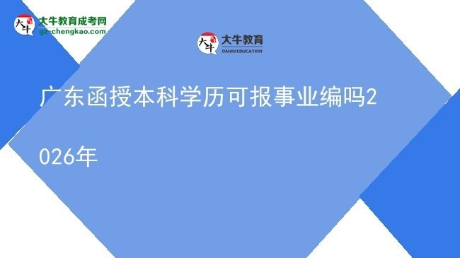 廣東函授本科學歷可報事業(yè)編嗎2026年圖片