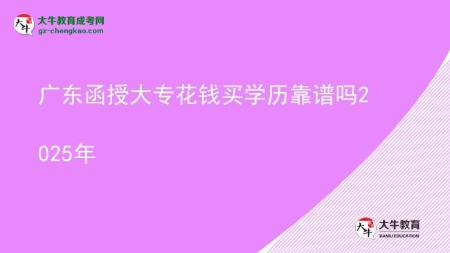 廣東函授大?；ㄥX買學(xué)歷靠譜嗎2025年圖片