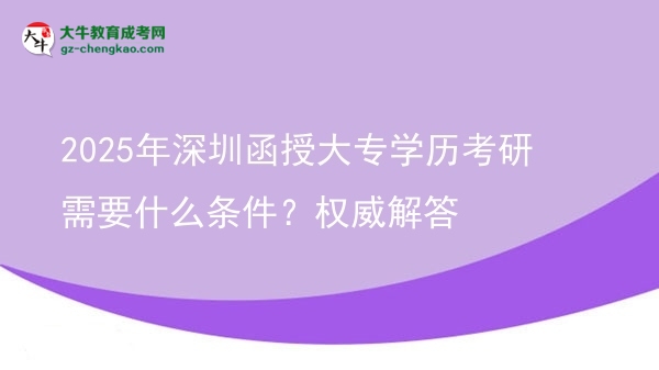 2025年深圳函授大專學(xué)歷考研需要什么條件？權(quán)威解答圖片