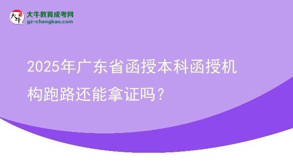 【圖文】2025年廣東省函授本科函授機(jī)構(gòu)跑路還能拿證嗎？