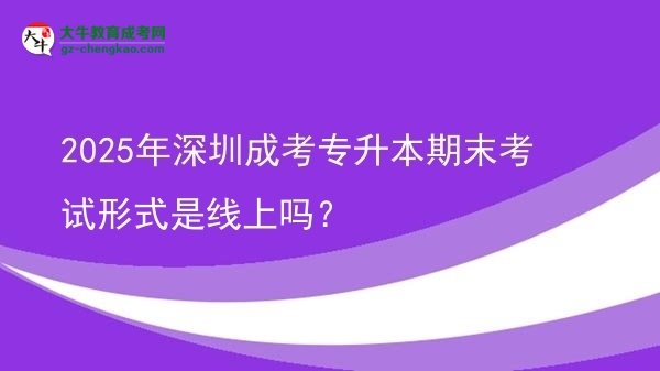 2025年深圳成考專升本期末考試形式是線上嗎？圖片