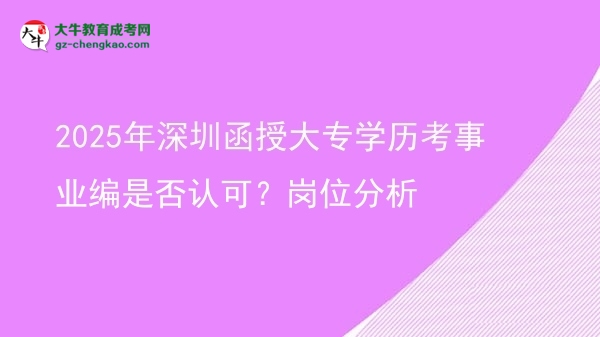 2025年深圳函授大專學(xué)歷考事業(yè)編是否認(rèn)可？崗位分析圖片