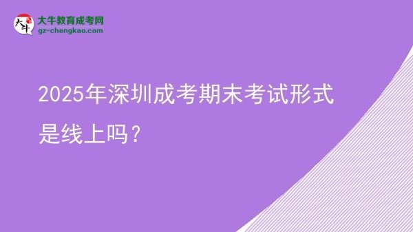 2025年深圳成考期末考試形式是線上嗎？圖片