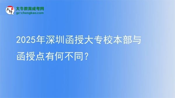 2025年深圳函授大專(zhuān)校本部與函授點(diǎn)有何不同？圖片