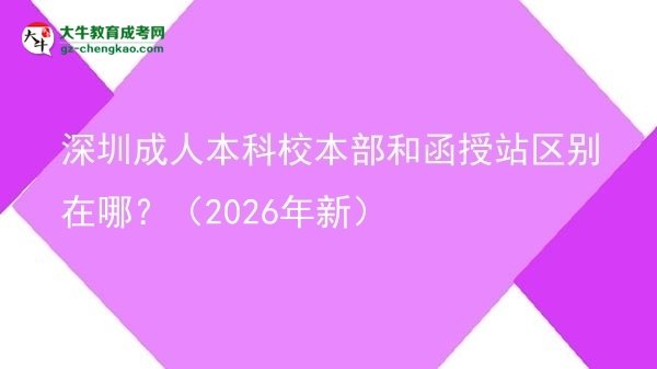 深圳成人本科校本部和函授站區(qū)別在哪?(2026年新)圖片