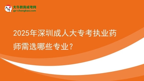 2025年深圳成人大?？紙?zhí)業(yè)藥師需選哪些專業(yè)？圖片