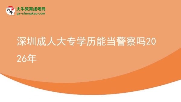 深圳成人大專學(xué)歷能當(dāng)警察嗎2026年圖片