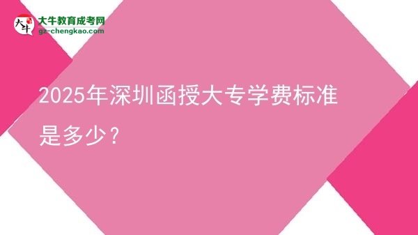 2025年深圳函授大專學(xué)費(fèi)標(biāo)準(zhǔn)是多少？圖片