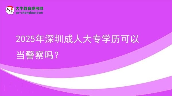 2025年深圳成人大專學(xué)歷可以當(dāng)警察嗎？圖片
