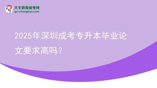 2025年深圳成考專升本畢業(yè)論文要求高嗎？圖片