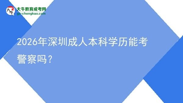 2026年深圳成人本科學(xué)歷能考警察嗎？圖片