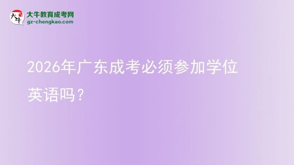 2026年廣東成考必須參加學(xué)位英語嗎？圖片