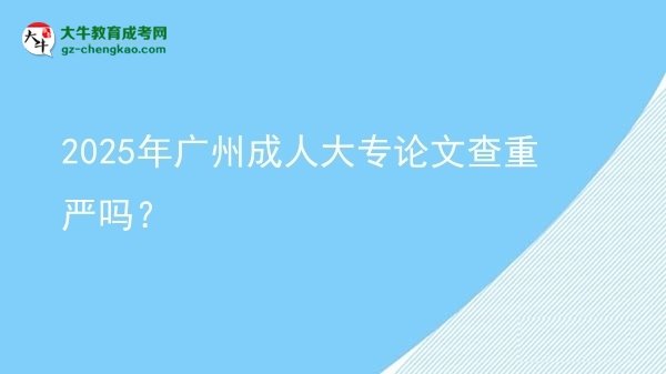 2025年廣州成人大專論文查重嚴嗎？圖片