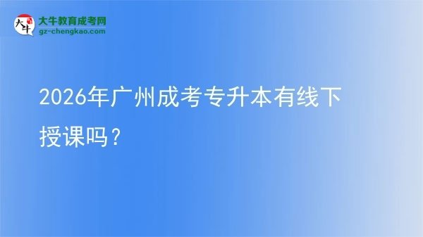2026年廣州成考專升本有線下授課嗎？圖片