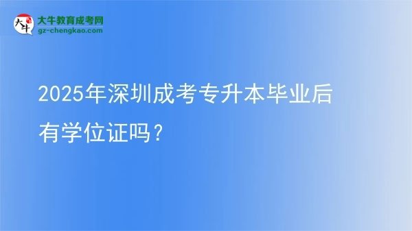 2025年深圳成考專(zhuān)升本畢業(yè)后有學(xué)位證嗎？圖片