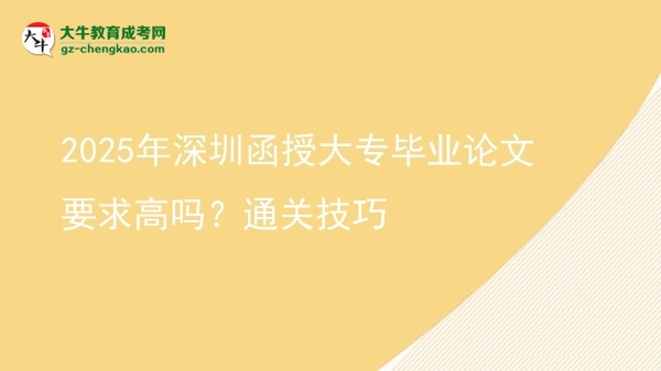 2025年深圳函授大專畢業(yè)論文要求高嗎？通關(guān)技巧圖片