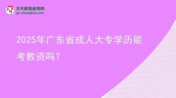 2025年廣東省成人大專學(xué)歷能考教資嗎？圖片