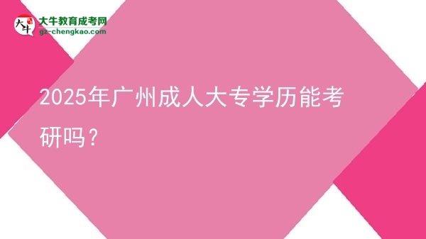 2025年廣州成人大專學(xué)歷能考研嗎？圖片