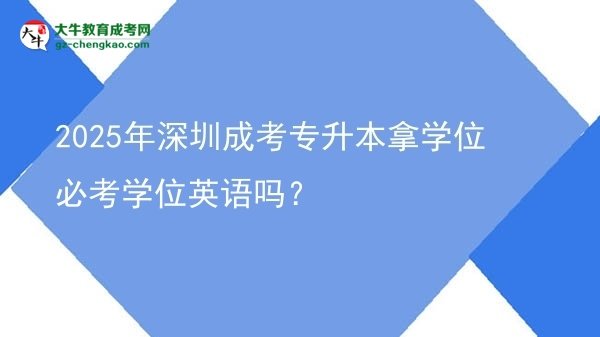 2025年深圳成考專升本拿學(xué)位必考學(xué)位英語嗎？圖片