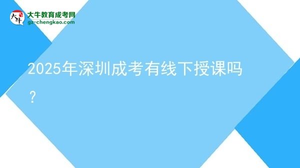 2025年深圳成考有線(xiàn)下授課嗎？圖片