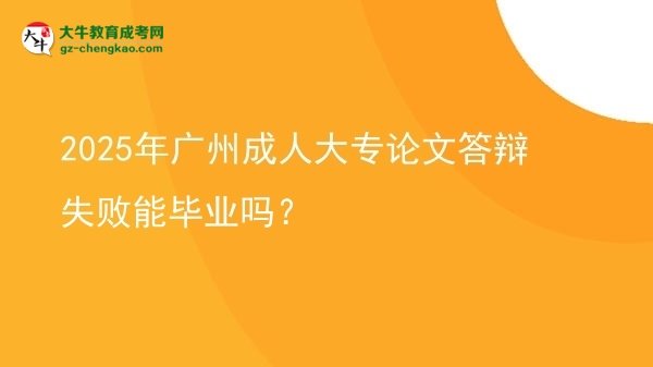 2025年廣州成人大專(zhuān)論文答辯失敗能畢業(yè)嗎？圖片