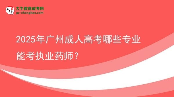 【答疑】2025年廣州成人高考哪些專業(yè)能考執(zhí)業(yè)藥師？