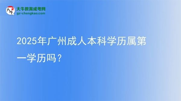 2025年廣州成人本科學(xué)歷屬第一學(xué)歷嗎？圖片