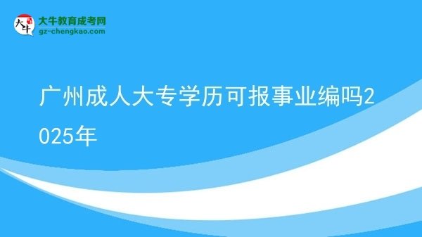 廣州成人大專學(xué)歷可報(bào)事業(yè)編嗎2025年圖片
