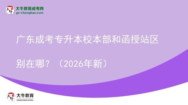 廣東成考專升本校本部和函授站區(qū)別在哪？（2026年新）圖片