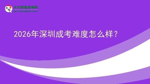 【科普】2026年深圳成考難度怎么樣？