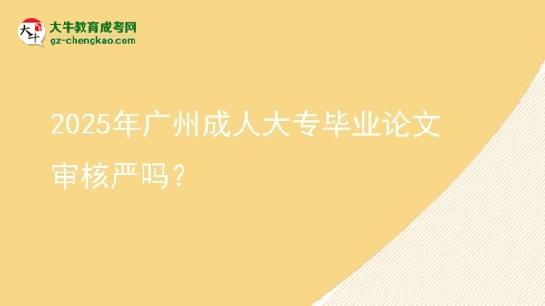2025年廣州成人大專畢業(yè)論文審核嚴嗎？圖片