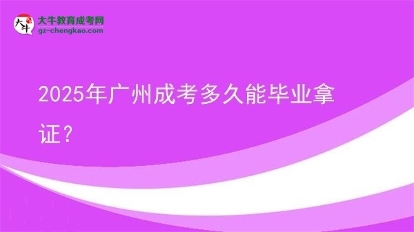 2025年廣州成考多久能畢業(yè)拿證？