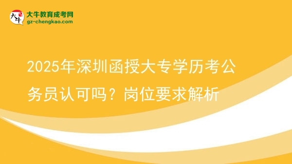 2025年深圳函授大專學(xué)歷考公務(wù)員認(rèn)可嗎？崗位要求解析圖片