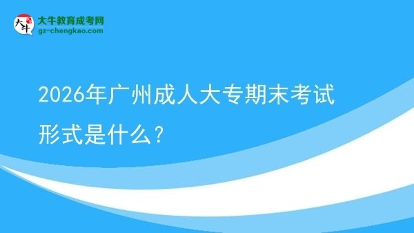 2026年廣州成人大專期末考試形式是什么？圖片