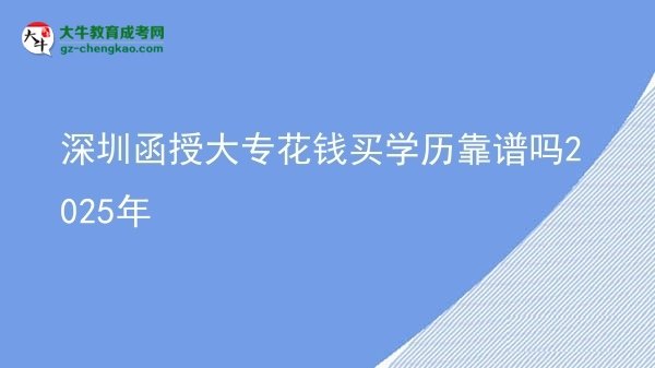 深圳函授大?；ㄥX買學歷靠譜嗎2025年圖片