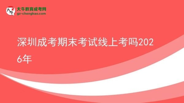 深圳成考期末考試線上考嗎2026年圖片