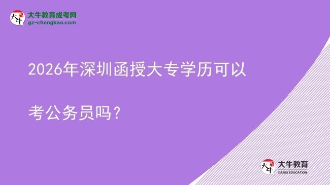 2026年深圳函授大專學(xué)歷可以考公務(wù)員嗎?圖片