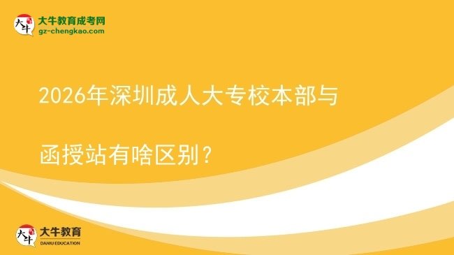 2026年深圳成人大專校本部與函授站有啥區(qū)別?圖片