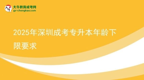 2025年深圳成考專(zhuān)升本年齡下限要求圖片