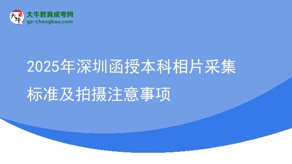 2025年深圳函授本科相片采集標(biāo)準(zhǔn)及拍攝注意事項(xiàng)圖片