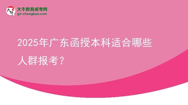 2025年廣東函授本科適合哪些人群報(bào)考？圖片