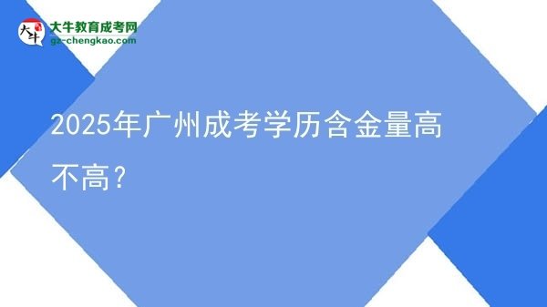 【圖文】2025年廣州成考學(xué)歷含金量高不高？