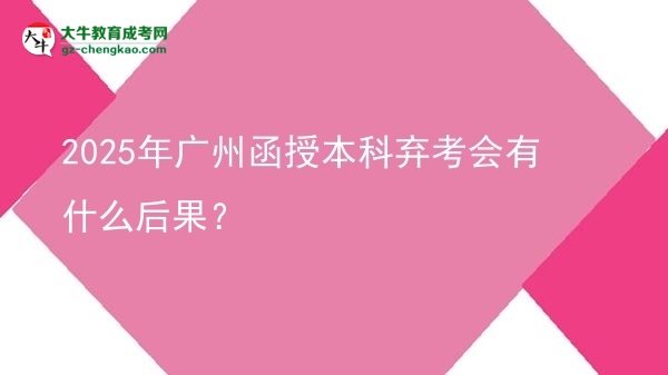 【圖文】2025年廣州函授本科棄考會有什么后果？