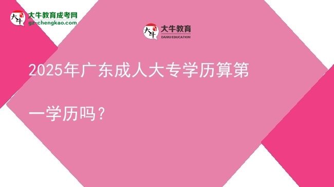 2025年廣東成人大專學歷算第一學歷嗎？圖片
