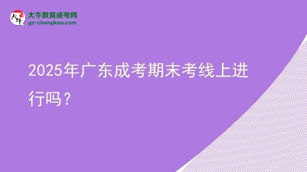 2025年廣東成考期末考線上進(jìn)行嗎？圖片