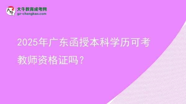2025年廣東函授本科學(xué)歷可考教師資格證嗎？圖片