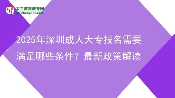 2025年深圳成人大專報(bào)名需要滿足哪些條件？最新政策解讀圖片