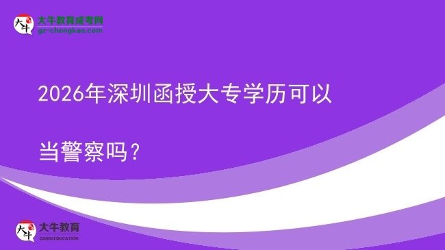 2026年深圳函授大專學(xué)歷可以當(dāng)警察嗎？圖片