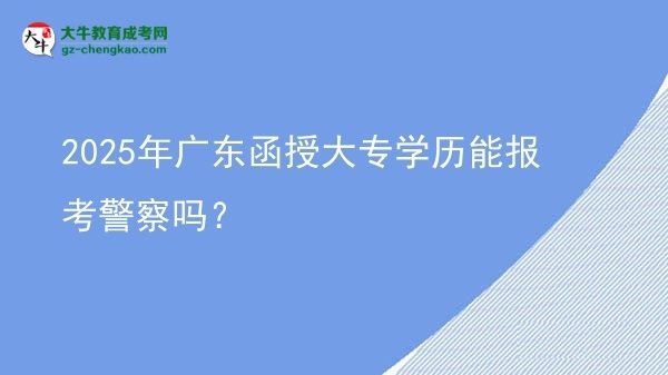 2025年廣東函授大專學(xué)歷能報(bào)考警察嗎？圖片