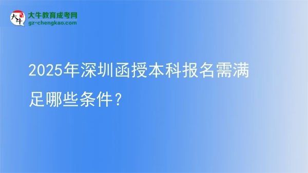 2025年深圳函授本科報(bào)名需滿足哪些條件？圖片